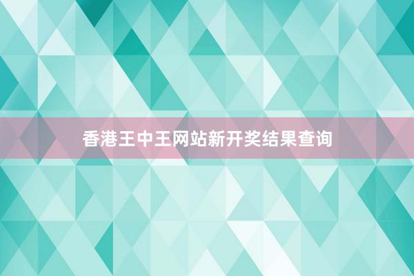 香港王中王网站新开奖结果查询